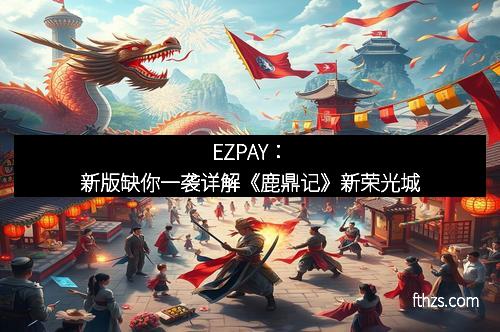 EZPAY：新版缺你一袭详解《鹿鼎记》新荣光城